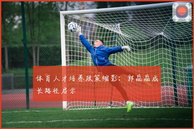 体育人才培养政策缩影：郭晶晶成长路径启示
