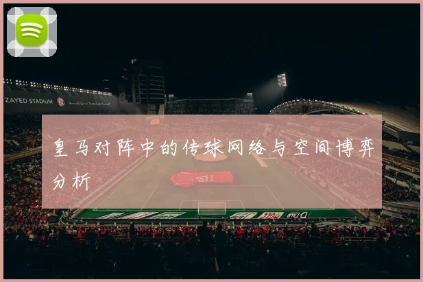 皇马对阵中的传球网络与空间博弈分析