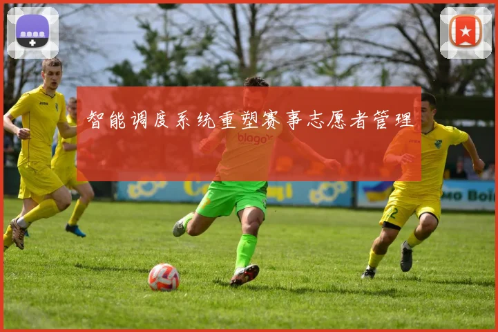智能调度系统重塑赛事志愿者管理