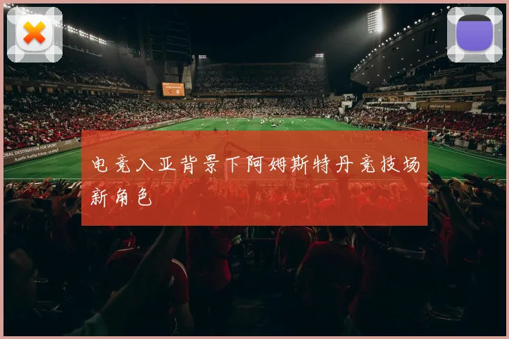 电竞入亚背景下阿姆斯特丹竞技场新角色