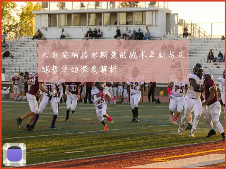 尤利安纳格尔斯曼的战术革新与足球哲学的深度解析