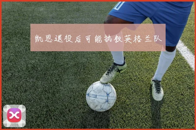 凯恩退役后可能执教英格兰队