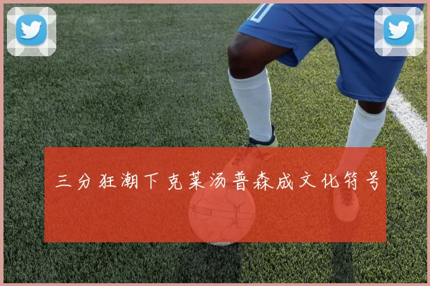 三分狂潮下克莱汤普森成文化符号