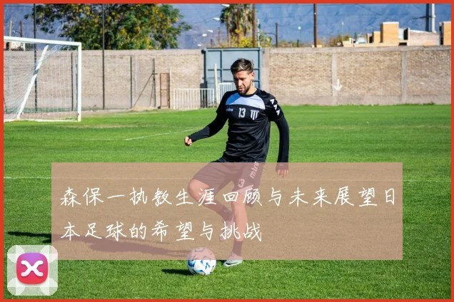 森保一执教生涯回顾与未来展望日本足球的希望与挑战